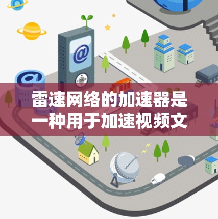 雷速网络的加速器是一种用于加速视频文件的工具或软件，旨在提高视频处理速度。以下是对雷速网络加速器的详细说明