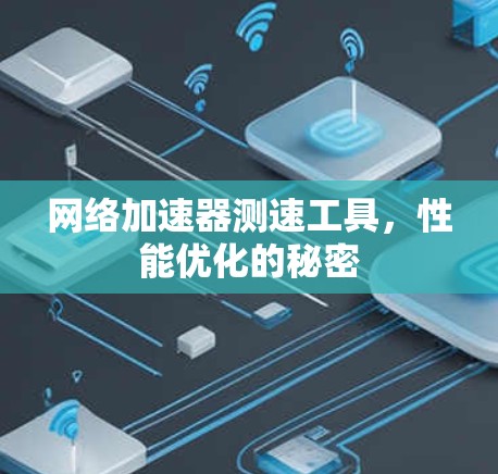 网络加速器测速工具,性能优化的秘密 网络加速器测速工具,性能优化的秘密