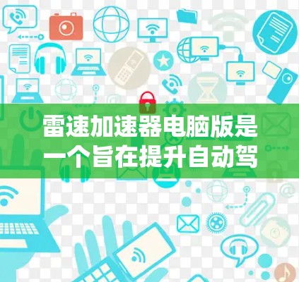 雷速加速器电脑版是一个旨在提升自动驾驶汽车性能和安全性的技术组件。它通过整合先进的传感器、算法和系统来优化车辆的决策过程,从而提高车辆在复杂环境下的行驶效率和安全性