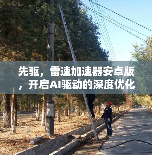 先驱,雷速加速器安卓版,开启AI驱动的深度优化体验 先驱,雷速加速器安卓版,开启AI驱动的深度优化体验