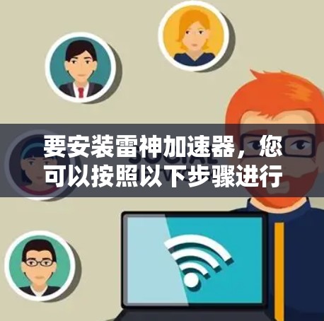 要安装雷神加速器，您可以按照以下步骤进行