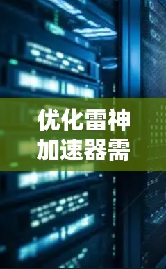 优化雷神加速器需要全面考虑多个方面,以确保游戏在不同设备和系统上的稳定性和流畅性。以下是详细的优化步骤