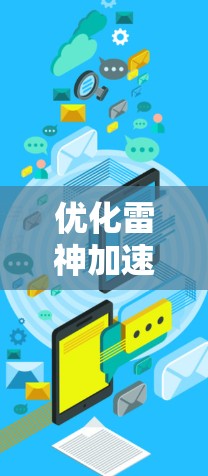 优化雷神加速器网络性能是为了提高用户体验、减少延迟、降低网络延迟等。以下是一些优化网络性能的建议 优化雷神加速器网络性能是为了提高用户体验、减少延迟、降低网络延迟等。以下是一些优化网络性能的建议