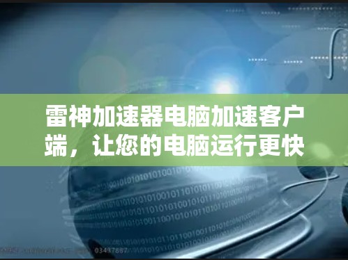 雷神加速器电脑加速客户端，让您的电脑运行更快更轻松