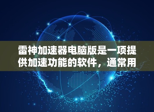 雷神加速器电脑版是一项提供加速功能的软件，通常用于网络连接或软件下载时提升性能。以下是对该软件的详细分析