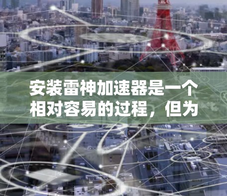 安装雷神加速器是一个相对容易的过程，但为了确保安全和顺利，以下是一些注意事项和步骤指南