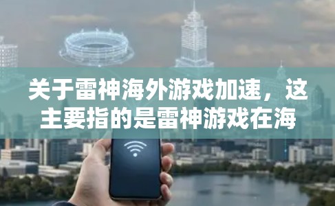 关于雷神海外游戏加速，这主要指的是雷神游戏在海外市场的推广和运营中，为了提升游戏的下载速度和用户体验，采用的加速服务。雷神游戏在海外的运营方式主要依赖于以下几个方面