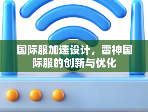 国际服加速设计,雷神国际服的创新与优化 国际服加速设计,雷神国际服的创新与优化