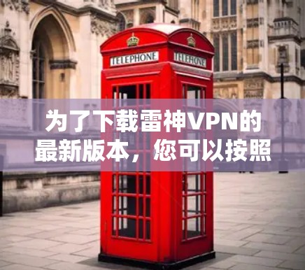 为了下载雷神VPN的最新版本,您可以按照以下步骤操作 为了下载雷神VPN的最新版本,您可以按照以下步骤操作