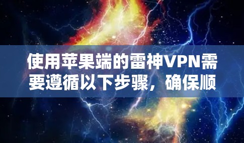 使用苹果端的雷神VPN需要遵循以下步骤,确保顺利连接到VPN服务器 使用苹果端的雷神VPN需要遵循以下步骤,确保顺利连接到VPN服务器