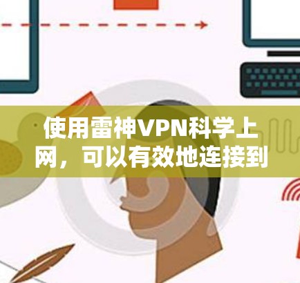 使用雷神VPN科学上网,可以有效地连接到国际互联网,提供安全的VPN体验。以下是一个详细的步骤指南 使用雷神VPN科学上网,可以有效地连接到国际互联网,提供安全的VPN体验。以下是一个详细的步骤指南