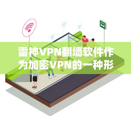 雷神VPN翻墙软件作为加密VPN的一种形式,其稳定性主要依赖于以下几个关键因素 雷神VPN翻墙软件作为加密VPN的一种形式,其稳定性主要依赖于以下几个关键因素