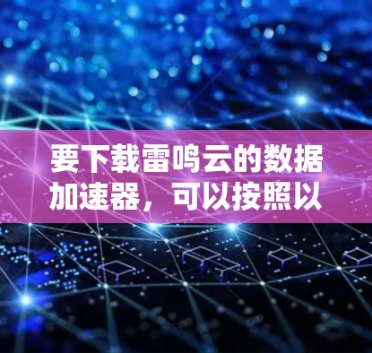 要下载雷鸣云的数据加速器，可以按照以下步骤操作