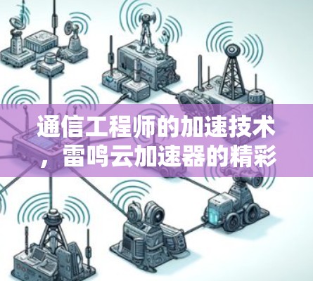 通信工程师的加速技术,雷鸣云加速器的精彩应用 通信工程师的加速技术,雷鸣云加速器的精彩应用