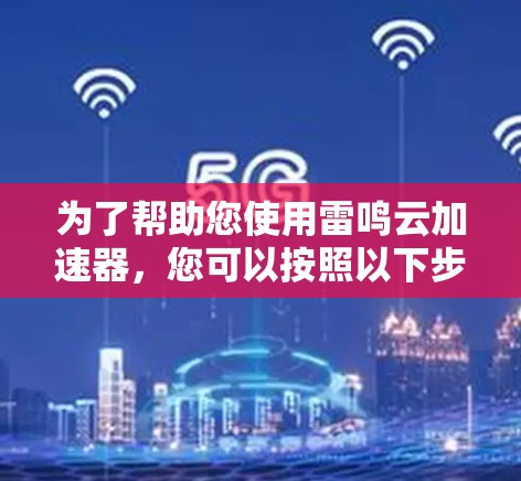 为了帮助您使用雷鸣云加速器，您可以按照以下步骤进行安装和使用