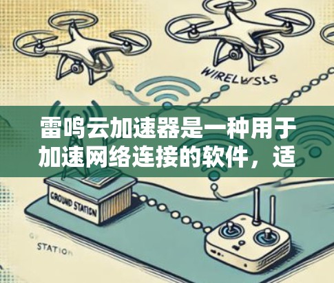 雷鸣云加速器是一种用于加速网络连接的软件，适合需要快速切换网络源的用户。以下是关于其功能、使用步骤、适用场景以及如何选择合适的加速器的详细信息