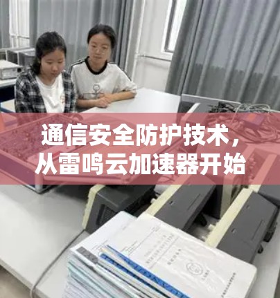 通信安全防护技术,从雷鸣云加速器开始 通信安全防护技术,从雷鸣云加速器开始