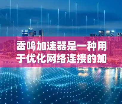 雷鸣加速器是一种用于优化网络连接的加速工具,通常用于提升网络连接速度、减少延迟、增强稳定性等。如果你已经使用雷鸣加速器优化过网络连接,但仍有问题,可以按照以下步骤进行优化 雷鸣加速器是一种用于优化网络连接的加速工具,通常用于提升网络连接速度、减少延迟、增强稳定性等。如果你已经使用雷鸣加速器优化过网络连接,但仍有问题,可以按照以下步骤进行优化