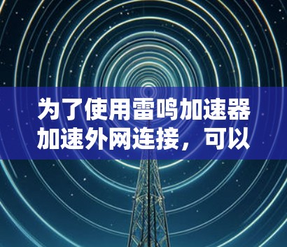 为了使用雷鸣加速器加速外网连接，可以按照以下步骤进行