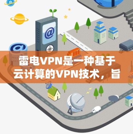 雷电VPN是一种基于云计算的VPN技术,旨在提供安全、高效和多设备连接的网络访问。以下是连接雷电VPN的步骤和注意事项 雷电VPN是一种基于云计算的VPN技术,旨在提供安全、高效和多设备连接的网络访问。以下是连接雷电VPN的步骤和注意事项