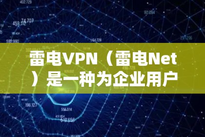 雷电VPN（雷电Net）是一种为企业用户设计的高效、安全的VPN解决方案，旨在帮助用户在企业范围内保护数据安全和隐私。以下是雷电VPN的主要功能介绍