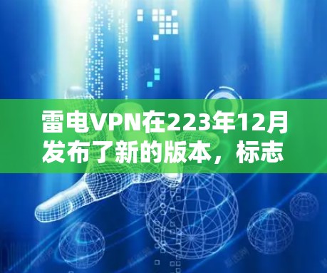 雷电VPN在223年12月发布了新的版本,标志着其持续优化和改进。以下是关于该版本的详细信息 雷电VPN在223年12月发布了新的版本,标志着其持续优化和改进。以下是关于该版本的详细信息