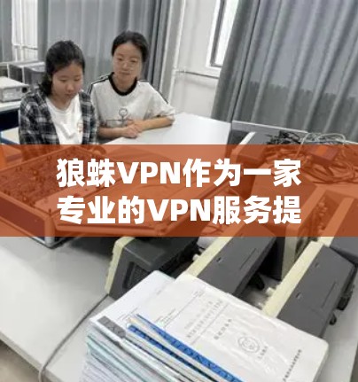 狼蛛VPN作为一家专业的VPN服务提供商,以其高速网络、先进的加密技术和多层次数据传输能力在VPN领域中占据重要地位。以下是对狼蛛VPN速度测试的分析 狼蛛VPN作为一家专业的VPN服务提供商,以其高速网络、先进的加密技术和多层次数据传输能力在VPN领域中占据重要地位。以下是对狼蛛VPN速度测试的分析