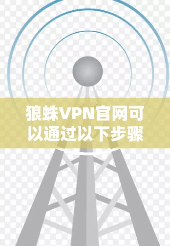 狼蛛VPN官网可以通过以下步骤查询 狼蛛VPN官网可以通过以下步骤查询