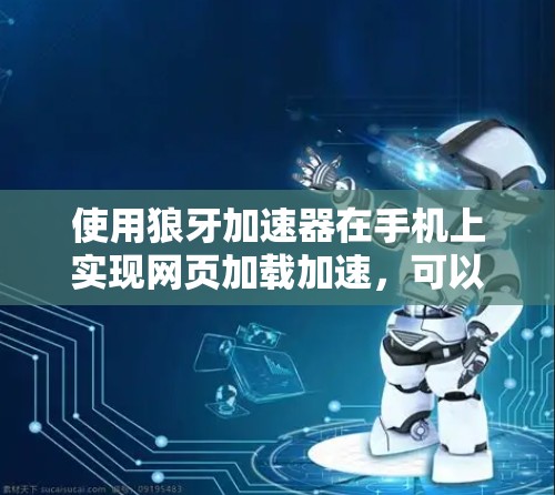 使用狼牙加速器在手机上实现网页加载加速,可以按照以下步骤进行 使用狼牙加速器在手机上实现网页加载加速,可以按照以下步骤进行