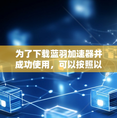 为了下载蓝羽加速器并成功使用,可以按照以下步骤操作 为了下载蓝羽加速器并成功使用,可以按照以下步骤操作