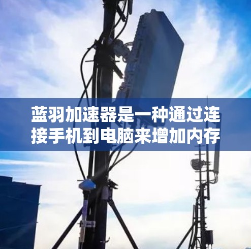 蓝羽加速器是一种通过连接手机到电脑来增加内存空间和扩展存储设备的工具，主要用于提升手机性能。以下是使用蓝羽加速器的详细步骤