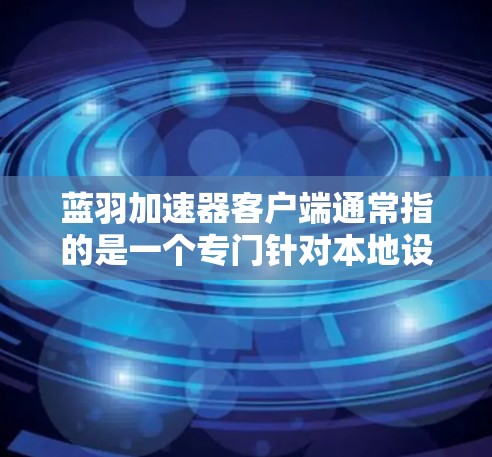 蓝羽加速器客户端通常指的是一个专门针对本地设备（如电脑或手机）的加速工具。如果您指的是蓝羽加速器在本地环境下的应用，以下是一些关键点和信息