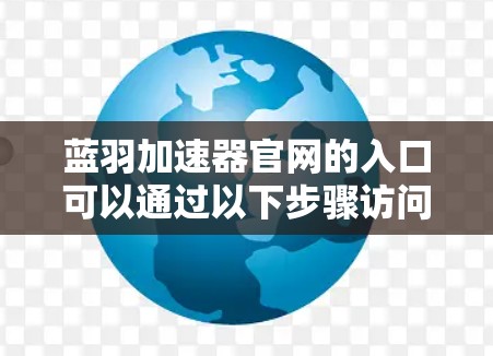蓝羽加速器官网的入口可以通过以下步骤访问 蓝羽加速器官网的入口可以通过以下步骤访问