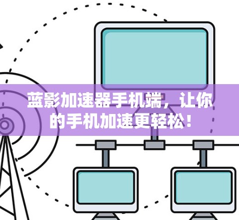 蓝影加速器手机端，让你的手机加速更轻松！