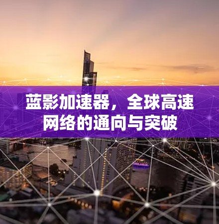 蓝影加速器,全球高速网络的通向与突破 蓝影加速器,全球高速网络的通向与突破