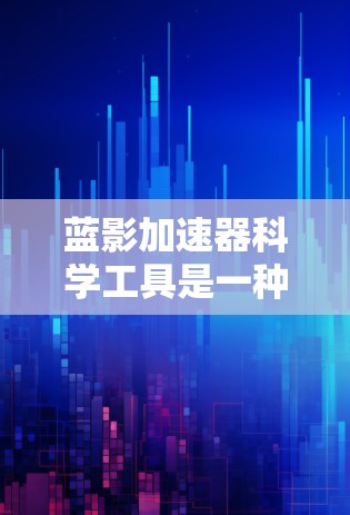 蓝影加速器科学工具是一种用于加速科学计算的工具,旨在提高计算效率和处理复杂科学数据。以下是对这个工具的详细介绍 蓝影加速器科学工具是一种用于加速科学计算的工具,旨在提高计算效率和处理复杂科学数据。以下是对这个工具的详细介绍