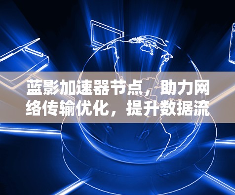 蓝影加速器节点，助力网络传输优化，提升数据流效率