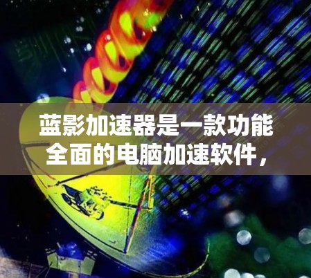 蓝影加速器是一款功能全面的电脑加速软件，适合需要优化电脑性能的用户。以下是使用蓝影加速器的详细步骤