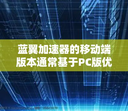 蓝翼加速器的移动端版本通常基于PC版优化而来,旨在为用户提供随时随地加速的体验。以下是逐步的了解流程 蓝翼加速器的移动端版本通常基于PC版优化而来,旨在为用户提供随时随地加速的体验。以下是逐步的了解流程
