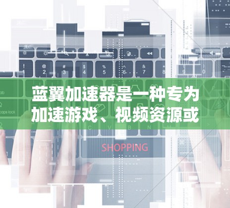 蓝翼加速器是一种专为加速游戏、视频资源或其他格式文件而设计的工具,利用GPU技术实现高性能加速。以下是关于蓝翼加速器的详细总结 蓝翼加速器是一种专为加速游戏、视频资源或其他格式文件而设计的工具,利用GPU技术实现高性能加速。以下是关于蓝翼加速器的详细总结