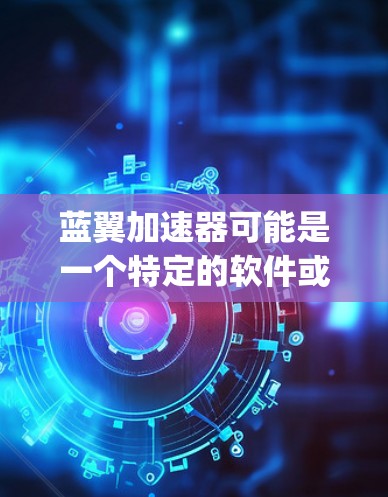 蓝翼加速器可能是一个特定的软件或技术术语，具体含义可能因上下文而异。如果是指BlueWing Accelerator，它可能是某个特定应用或工具的名称。然而，为了准确回答您的问题，可能需要更多信息