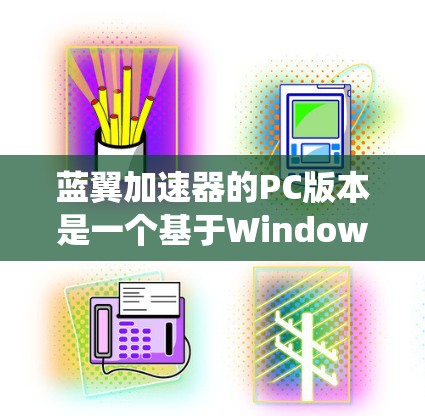 蓝翼加速器的PC版本是一个基于Windows和Mac系统的软件，旨在通过加速工具如32bit、48bit和72bit工具，提升用户处理视频和音乐的能力。以下是关于蓝翼加速器PC版本的详细信息
