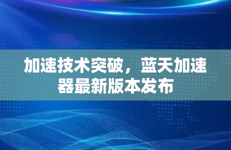 加速技术突破，蓝天加速器最新版本发布