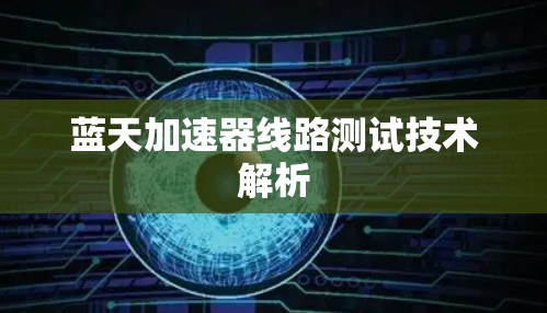 蓝天加速器线路测试技术解析