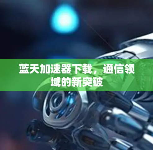 蓝天加速器下载,通信领域的新突破 蓝天加速器下载,通信领域的新突破