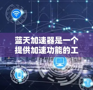 蓝天加速器是一个提供加速功能的工具,通常用于加速浏览器、云服务、搜索引擎等。以下是几个常见的蓝天加速器应用的下载链接和使用方法 蓝天加速器是一个提供加速功能的工具,通常用于加速浏览器、云服务、搜索引擎等。以下是几个常见的蓝天加速器应用的下载链接和使用方法