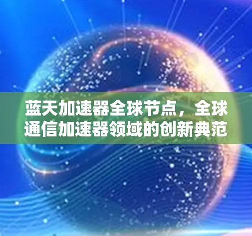 蓝天加速器全球节点，全球通信加速器领域的创新典范