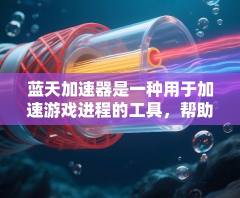 蓝天加速器是一种用于加速游戏进程的工具，帮助用户在没有额外软件的情况下，提升游戏性能。以下是对蓝天加速器的详细总结，涵盖结构、功能、使用方法、限制和常见问题