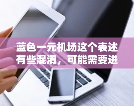 蓝色一元机场这个表述有些混淆，可能需要进一步的上下文来明确其含义。以下是一些可能的解释和建议