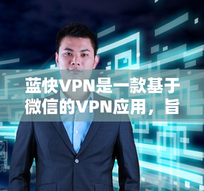 蓝快VPN是一款基于微信的VPN应用，旨在为用户提供安全、便捷的VPN服务。虽然蓝快VPN作为一款经典的VPN工具，功能相对稳定，但官方会定期推出新版本，以增强其性能和功能